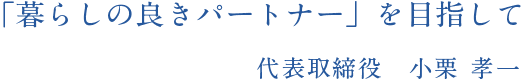 暮らしの良きパートナーを目指して